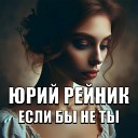 Юрий Рейник - Если бы не ты