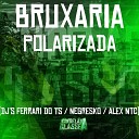 DJ Alex NTC Dj Negresko DJ Ferrari Do Ts - Bruxaria Polarizada