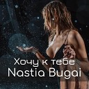 Nastia Bugai - Хочу к тебе