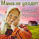 Андрей Куряев - Мама не уходит