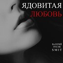 Валерий Гресик Smit - Ядовитая любовь