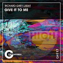 Richard Grey Lissat - Give It to Me Original Mix