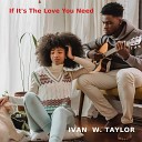 Ivan W Taylor - If It s The Love You Need