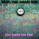 when rain meets tear - You Make Me Feel