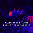 Burn Everything - Full Of It Acoustic Mix