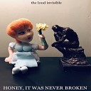 The Loud Invisible - Honey It Was Never Broken