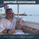 Дмитрий Каннуников - Я отпустил свою душу