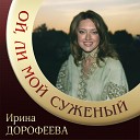 Ирина Дорофеева - Ой ли мой суженый