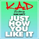 K A D Kak Hatt - Just How You Like It