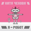 chehova katya - Я РОБОТ