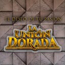 La Union Dorada - El Deseo De Tu Pasion