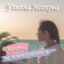 Ульяна Исакова - Мечты не повторяются