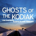 Ghosts of the Kodiak - The District Sleeps Alone Tonight