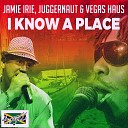 Jamie Irie Juggernaut Vegas Haus - I Know A Place