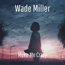 Wade Miller - Make Me Crazy