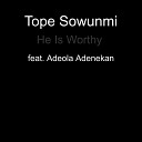 Tope Sowunmi feat Adeola Adenekan - He Is Worthy