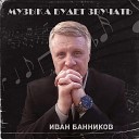 Иван Банников - Музыка будет звучать