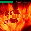 Андрей Таланов - Не ставь на паузу любовь…