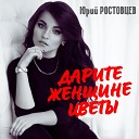 Юрий Ростовцев - Дарите женщине цветы