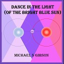 Michael S Gibson - Dance in the Light Of the Bright Blue Sun