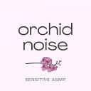 Sensitive ASMR - Orchid Noise Pt 1