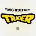Trader - Might Be Fine