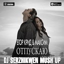 Егор Крид Максим vs DJ Mexx DJ… - Отпускаю Dj Serzhikwen Mash Up