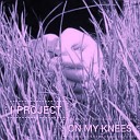 I PROJECT - ON MY KNEES