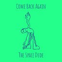 The Space Dude - Come Back Again