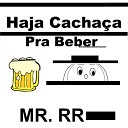 MR RR - Haja Cacha a pra Beber