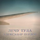 Александр Перлов - Лечу туда