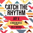 Jay V High on Heels feat Holly Brewer - Catch the Rhythm Radio Edit