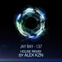 Jay Ray feat Alex KZN - 137 House Remix by Alex Kzn