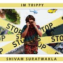 Shivam suratwala - I m Trippy