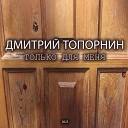 Дмитрий Топорнин - Только для меня