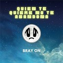Bray On - Quien Te Quiere No Te Abandona