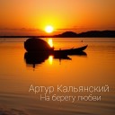Артур Кальянский - На берегу любви