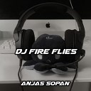 ANJAS SOPAN - DJ FIRE FLIES