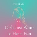 ESCALAD - Girls Just Want to Have Fun
