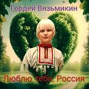 Гордей Вязьмикин - Люблю тебя Россия