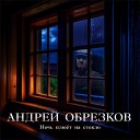 Андрей Обрезков - Ночь плюет на стекло