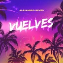 Alejandro Reyes - Vuelves
