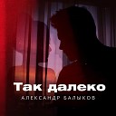 Балыков Александр - Так далеко