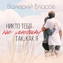 Валерий Власов - Никто тебя не любит так как…