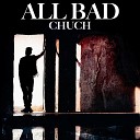 CHUCH - ALL BAD