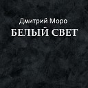 Дмитрий Моро - Белый свет