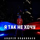 Андрей Подкопаев - Я так не хочу