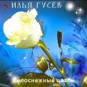 Илья Гусев - Белоснежные цветы