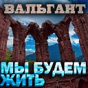 Вальгант - Мы будем жить