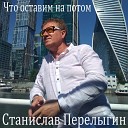 Станислав Перелыгин - Что оставим на потом